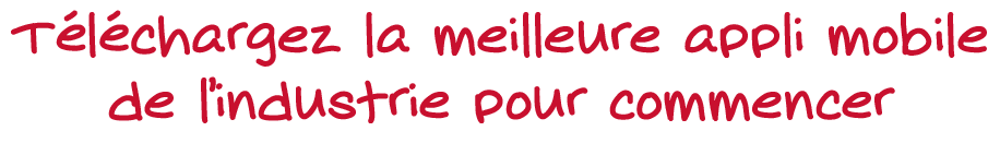 Téléchargez la meilleure appli mobile de l'industrie pour commencer